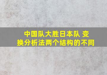 中国队大胜日本队 变换分析法两个结构的不同